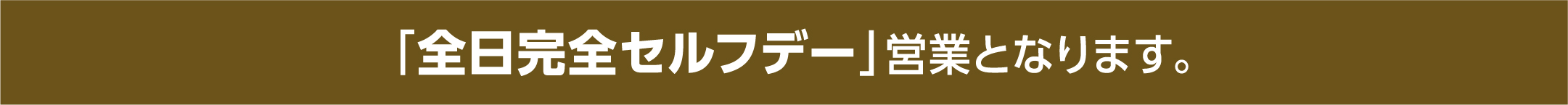 新型コロナウイルス感染防止のため、全日完全セルフデー営業となります
