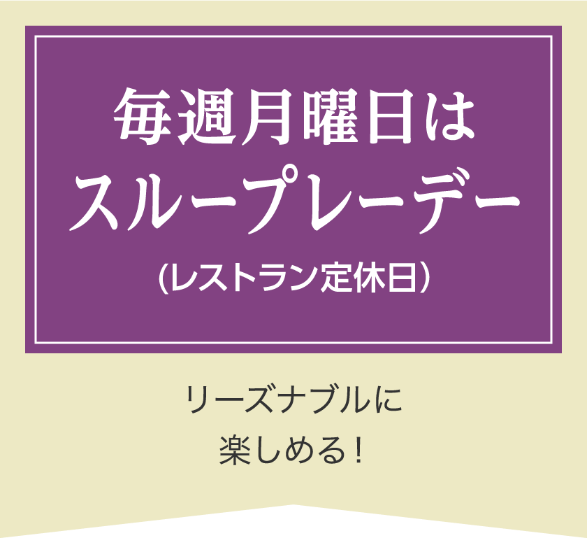 毎週月曜日はスループレーデー（レストラン定休日）リーズナブルに楽しめる！