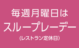 毎週月曜日はスループレーデー(レストラン定休日）